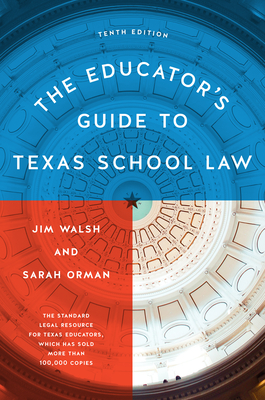 The Educator's Guide to Texas School Law: Tenth Edition - Walsh, Jim, and Orman, Sarah