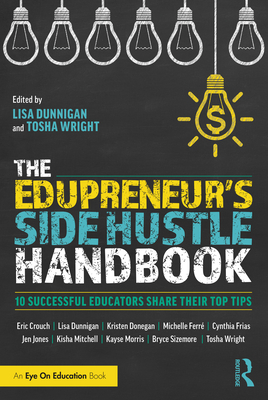 The Edupreneur's Side Hustle Handbook: 10 Successful Educators Share Their Top Tips - Dunnigan, Lisa (Editor), and Wright, Tosha (Editor)