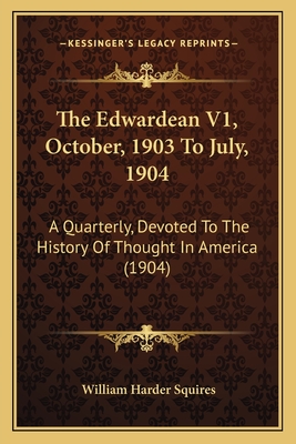 The Edwardean V1, October, 1903 to July, 1904: A Quarterly, Devoted to the History of Thought in America (1904) - Squires, William Harder