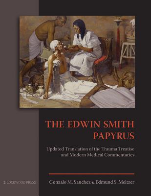 The Edwin Smith Papyrus: Updated Translation of the Trauma Treatise and Modern Medical Commentaries - Sanchez, Gonzalo M., and Meltzer, Edmund S.