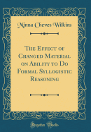 The Effect of Changed Material on Ability to Do Formal Syllogistic Reasoning (Classic Reprint)