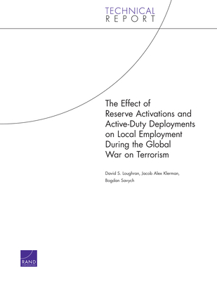 The Effect of Reserve Activations and Active-Duty Deployments on Local Employment During the Global War on Terrorism (2006) - Loughran, David S, and Klerman, Jacob Alex, and Savych, Bogdan