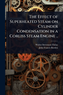 The Effect of Superheated Steam on Cylinder Condensation in a Corliss Steam Engine ..