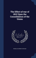 The Effect of war of 1812 Upon the Consolidation of the Union