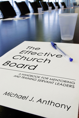 The Effective Church Board: A Handbook for Mentoring and Training Servant Leaders - Anthony, Michael J, Ph.D.