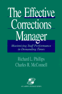 The Effective Corrections Manager: Maximizing Staff Performance in Demanding Times - McConnell, Charles R, MBA, CM, and Phillips, Richard L
