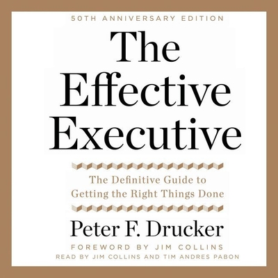 The Effective Executive: The Definitive Guide to Getting the Right Things Done - Drucker, Peter F, and Collins, Jim (Read by), and Andres Pabon, Tim (Read by)