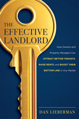 The Effective Landlord: How Owners and Property Managers Can Attract Better Tenants, Raise Rents, and Boost Their Bottom Line in Any Market - Lieberman, Dan