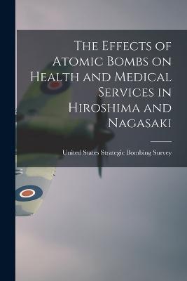 The Effects of Atomic Bombs on Health and Medical Services in Hiroshima and Nagasaki - United States Strategic Bombing Survey (Creator)