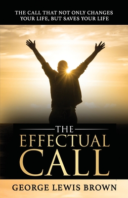 The Effectual Call: The call that not only changes your life, but saves your life. - Brown, George Lewis