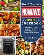 The Effortless NuWave Oven Cookbook: Affordable, Easy & Delicious Recipes for Your NuWave Oven