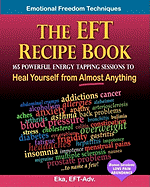 The Eft Recipe Book, Emotional Freedom Techniques, 165 Powerful Energy Tapping Sessions to: Heal Yourself from Almost Anything!