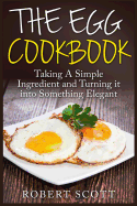The Egg Cookbook: Taking a Simple Ingredient and Turning It Into Something Elegant