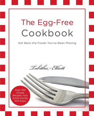 The Egg-Free Cookbook: Get Back the Foods You've Been Missing - Elliott, Tabitha