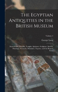 The Egyptian Antiquities in the British Museum: Monuments, Obelisks, Temples, Sphinxes, Sculpture, Statues, Paintings, Pyramids, Mummies, Papyrus, and the Rosetta Stone; Volume 1