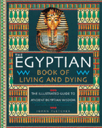 The Egyptian Book of Living and Dying: The Illustrated Guide to Ancient Egyptian Wisdom