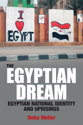 The Egyptian Dream: Egyptian National Identity and Uprisings - Mellor, Noha