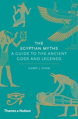 The Egyptian Myths: A Guide to the Ancient Gods and Legends - Shaw, Garry J.