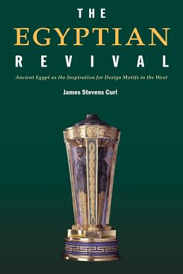 The Egyptian Revival: Ancient Egypt as the Inspiration for Design Motifs in the West - Curl, James Stevens