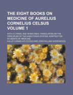 The Eight Books on Medicine of Aurelius Cornelius Celsus; With a Literal and Interlineal Translation on the Principles of the Hamiltonian System Adapted for Students of Medicine Volume 1