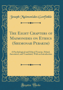 The Eight Chapters of Maimonides on Ethics (Shemonah Perakim): A Psychological and Ethical Treatise, Edited, Annotated, and Translated, with an Introduction (Classic Reprint)