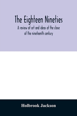 The eighteen nineties; a review of art and ideas at the close of the nineteenth century - Jackson, Holbrook
