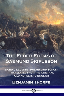 The Elder Eddas of Saemund Sigfusson: Nordic Legends, Poetry and Songs - Translated from the Original Old Norse Into English - Thorpe, Benjamin