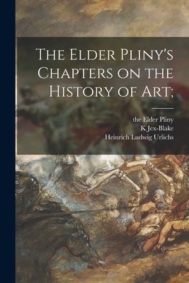 The Elder Pliny's Chapters on the History of Art; - Pliny, The Elder, and Jex-Blake, K (Creator), and Urlichs, Heinrich Ludwig 1864-