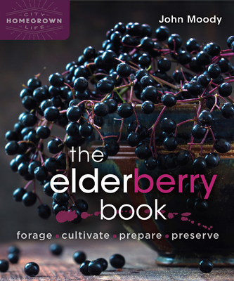 The Elderberry Book: Forage, Cultivate, Prepare, Preserve - Moody, John