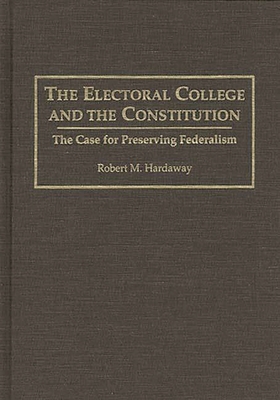 The Electoral College and the Constitution: The Case for Preserving Federalism - Hardaway, Robert