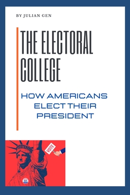 The Electoral College: How Americans Elect Their President - Red Dot Publications, and Gen, Julian