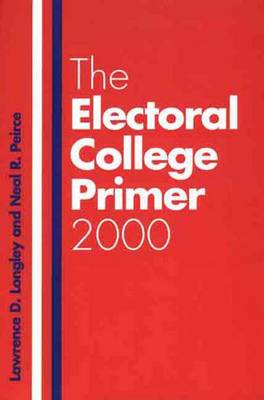 The Electoral College Primer - Longley, Lawrence D, Professor, and Peirce, Neal R, Mr.