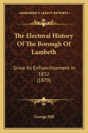 The Electoral History of the Borough of Lambeth: Since Its Enfranchisement in 1832 (1879)