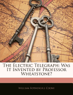 The Electric Telegraph: Was It Invented by Professor Wheatstone?