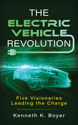 The Electric Vehicle Revolution: Five Visionaries Leading the Charge - Boyer, Kenneth K