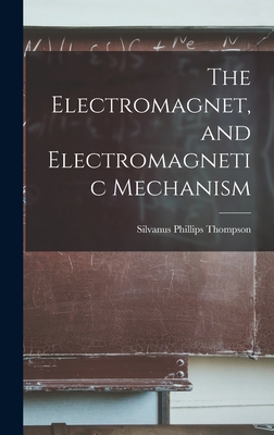 The Electromagnet, and Electromagnetic Mechanism - Thompson, Silvanus Phillips