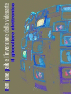 The Electronic Wizard: Nam June Paik and the Invention of Video Art - Cabutti, Lucio (Text by), and Centini, Giuliana (Text by), and Curti, Denis