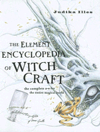 The Element Encyclopedia of Witchcraft: The Complete A-Z for the Entire Magical World