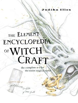 The Element Encyclopedia of Witchcraft: The Complete A-Z for the Entire Magical World - Illes, Judika