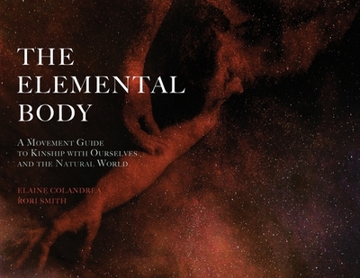 The Elemental Body: A Movement Guide to Kinship with Ourselves and the Natural World - Colandrea, Elaine, and Smith, Rori