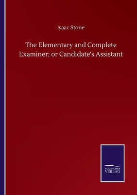 The Elementary and Complete Examiner; or Candidate's Assistant - Stone, Isaac