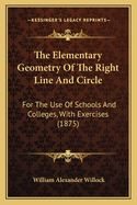 The Elementary Geometry Of The Right Line And Circle: For The Use Of Schools And Colleges, With Exercises (1875)