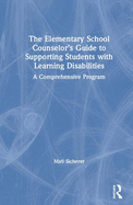 The Elementary School Counselor's Guide to Supporting Students with Learning Disabilities: A Comprehensive Program