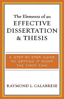 The Elements of an Effective Dissertation and Thesis: A Step-by-Step Guide to Getting it Right the First Time - Calabrese, Raymond L