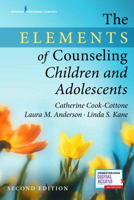 The Elements of Counseling Children and Adolescents - Cook-Cottone, Catherine P, PhD, and Anderson, Laura M, PhD, and Kane, Linda S, Med