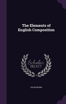 The Elements of English Composition - Irving, David