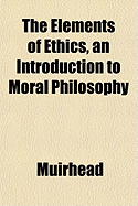The Elements of Ethics, an Introduction to Moral Philosophy