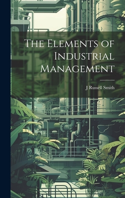 The Elements of Industrial Management - Smith, J Russell 1874-1966