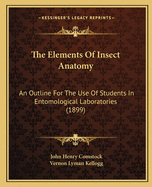 The Elements of Insect Anatomy: An Outline for the Use of Students in Entomological Laboratories (Classic Reprint)