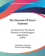 The Elements of Insect Anatomy: An Outline for the Use of Students in Entomological Laboratories (Classic Reprint)